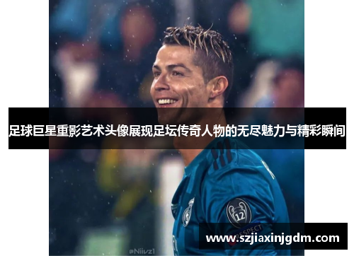 足球巨星重影艺术头像展现足坛传奇人物的无尽魅力与精彩瞬间