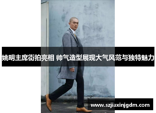 姚明主席街拍亮相 帅气造型展现大气风范与独特魅力