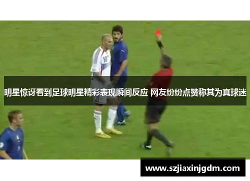 明星惊讶看到足球明星精彩表现瞬间反应 网友纷纷点赞称其为真球迷