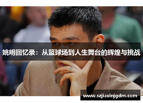 姚明回忆录：从篮球场到人生舞台的辉煌与挑战