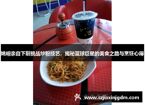 姚明亲自下厨挑战炒粉技艺，揭秘篮球巨星的美食之路与烹饪心得