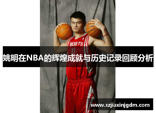 姚明在NBA的辉煌成就与历史记录回顾分析