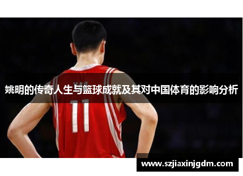 姚明的传奇人生与篮球成就及其对中国体育的影响分析