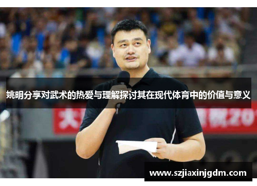 姚明分享对武术的热爱与理解探讨其在现代体育中的价值与意义