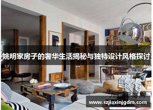 姚明家房子的奢华生活揭秘与独特设计风格探讨