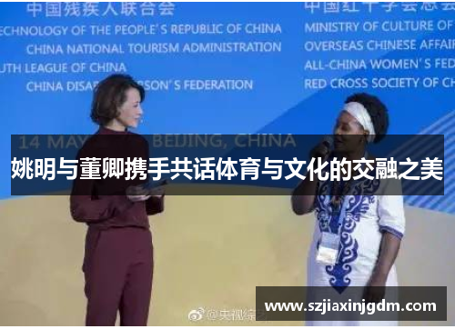 姚明与董卿携手共话体育与文化的交融之美