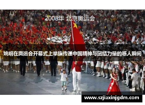 姚明在奥运会开幕式上举旗传递中国精神与团结力量的感人瞬间