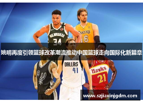 姚明再度引领篮球改革潮流推动中国篮球走向国际化新篇章