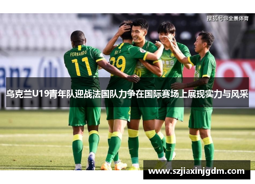 乌克兰U19青年队迎战法国队力争在国际赛场上展现实力与风采