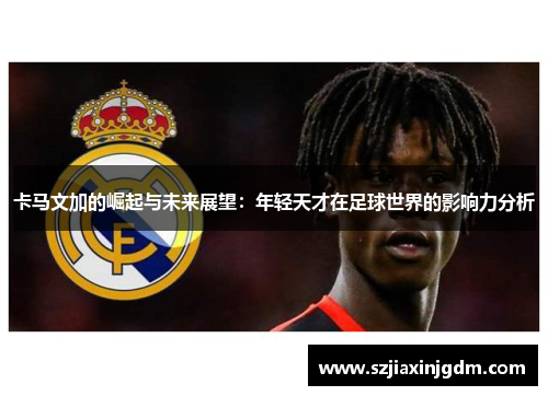 卡马文加的崛起与未来展望：年轻天才在足球世界的影响力分析