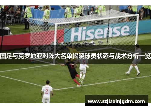国足与克罗地亚对阵大名单揭晓球员状态与战术分析一览