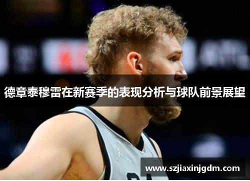 德章泰穆雷在新赛季的表现分析与球队前景展望