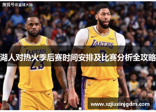 湖人对热火季后赛时间安排及比赛分析全攻略