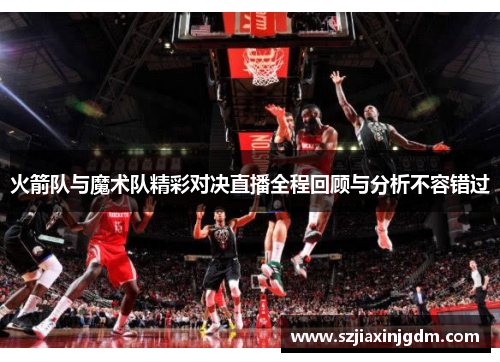 火箭队与魔术队精彩对决直播全程回顾与分析不容错过