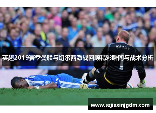英超2019赛季曼联与切尔西激战回顾精彩瞬间与战术分析